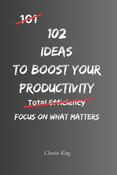102 Ideas To Boost Your Productivity: No Extreme Discipline. No Perfect Routines. Simple Everyday Ideas To Get More Done, Stay Consistent, and Make Better Use Of Your Time (The 102 Series)