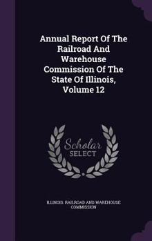 Annual Report of the Railroad and Warehouse Commission of the State of Illinois, Volume 12