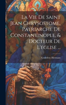 Hardcover La Vie De Saint Jean Chrysostome, Patriarche De Constantinople, & Docteur De L'eglise ... [French] Book