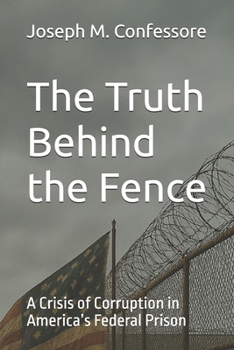 The Truth Behind the Fence: A Crisis of Corruption in America’s Federal Prison (Behind the Fences)
