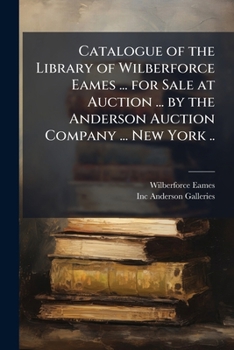 Catalogue of the Library of Wilberforce Eames ...: For Sale at Auction ... by the Anderson Auction Company ... New York