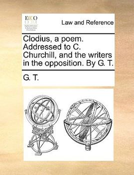 Paperback Clodius, a Poem. Addressed to C. Churchill, and the Writers in the Opposition. by G. T. Book