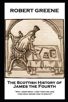 Paperback Robert Greene - The Scottish History of James the Fourth: Why, angry Scot, I visit thee for love; then what moves thee to wrath? Book