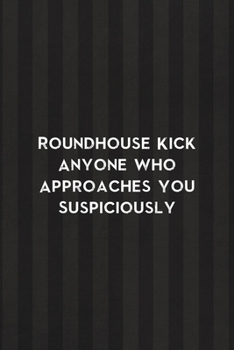 Roundhouse Kick Anyone Who Approaches You Suspiciously: All Purpose 6x9 Blank Lined Notebook Journal Way Better Than A Card Trendy Unique Gift Black And Grey Cells Kickboxing