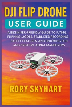 Paperback Dji Flip Drone User Guide: A Beginner-Friendly Guide to Flying, Flipping Modes, Stabilized Recording, Safety Features, and Enjoying Fun and Creative A Book