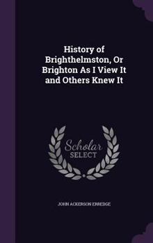 Hardcover History of Brighthelmston, Or Brighton As I View It and Others Knew It Book