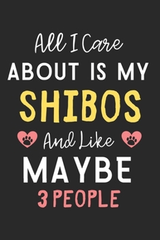 All I care about is my Shibos and like maybe 3 people: Lined Journal, 120 Pages, 6 x 9, Funny Shibos Dog Gift Idea, Black Matte Finish (All I care about is my Shibos and like maybe 3 people Journal)