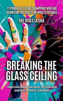 Paperback Breaking The Glass Ceiling: 21 Powerful Latina Champions Who Are Rewriting The Rules For What’s Possible Book