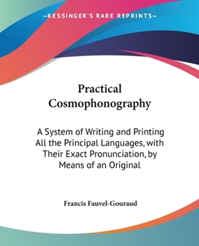 Paperback Practical Cosmophonography: A System of Writing and Printing All the Principal Languages, with Their Exact Pronunciation, by Means of an Original Book