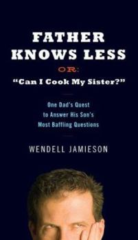 Hardcover Father Knows Less Or: "Can I Cook My Sister?": One Dad's Quest to Answer His Son's Most Baffling Questions Book