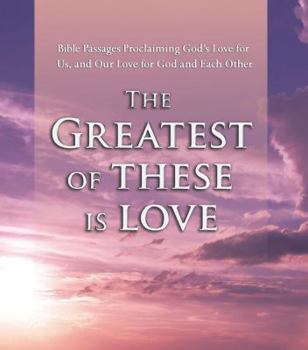 The Greatest of These is Love: Bible Passages Proclaiming God's Love For Us, and Our Love for God and Each Other