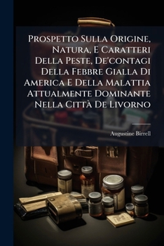 Prospetto Sulla Origine, Natura, E Caratteri Della Peste, De'contagi Della Febbre Gialla Di America E Della Malattia Attualmente Dominante Nella Città ... Praticatida I Più...