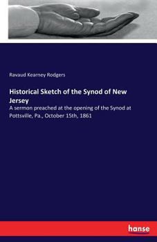 Paperback Historical Sketch of the Synod of New Jersey: A sermon preached at the opening of the Synod at Pottsville, Pa., October 15th, 1861 Book