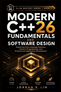 Modern C++26 Fundamentals and Software Design: Mastering Core Language Features, Generic Programming, and Professional Application Development (C++26 Mastery Series)