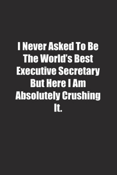 Paperback I Never Asked To Be The World's Best Executive Secretary But Here I Am Absolutely Crushing It.: Lined notebook Book