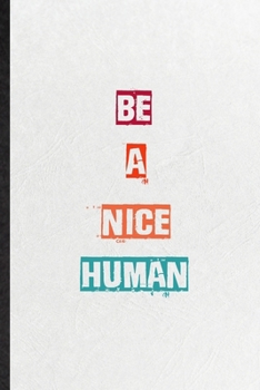 Be A Nice Human: Practical Blank Lined Notebook/ Journal For Encourage Motivation, Empathy Motivating Behavior, Inspirational Saying Unique Special Birthday Gift Idea Newest Plain Style