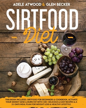 Sirtfood Diet: This Book Includes: Sirtfood for Beginners & Cookbook. Activate Your Skinny Gene & Burn Fat with 100+ Delicous & Easy