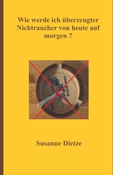 Wie werde ich überzeugter Nichtraucher von heute auf morgen ? (German Edition)