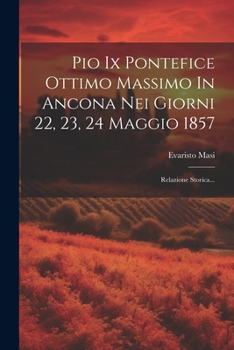 Paperback Pio Ix Pontefice Ottimo Massimo In Ancona Nei Giorni 22, 23, 24 Maggio 1857: Relazione Storica... [Italian] Book