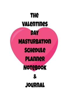 The Valentines Day Masturbation Schedule Planner Notebook & Journal: The Perfect Gift Idea Adult Gag Prank Gifts Novelty Joke Stocking Stuffer Ideas 5.5x8.5 College Ruled White Paper Glossy Cover