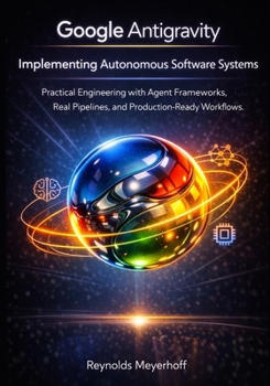 Paperback Google Antigravity: Implementing Autonomous Software Systems: Practical Engineering with Agent Frameworks, Real Pipelines, and Production-Ready Workfl Book