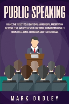 Paperback Public Speaking: Unlock the Secrets to an Emotional and Powerful Presentation, Overcome Fear, and Develop your Confidence, Communicatio Book