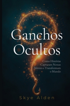 Ganchos Ocultos: Como Histórias Capturam Nossas Mentes e Transformam o Mundo (Portuguese Edition)
