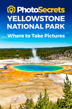 Paperback Photosecrets Yellowstone National Park: Where to Take Pictures: A Photographer's Guide to the Best Photography Spots Book