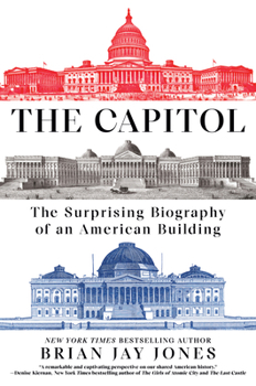 The Capitol: The Surprising Biography of an American Building