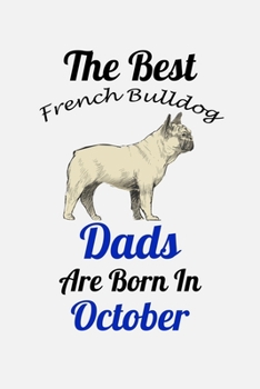 The Best French Bulldog Dads Are Born In October: Unique Notebook Journal For French Bulldog Owners and Lovers, Funny Birthday NoteBook Gift for ... Pages for College, School, Home  & Work .