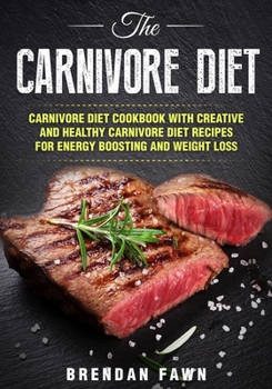 Paperback The Carnivore Diet: Carnivore Diet Cookbook with Creative and Healthy Carnivore Diet Recipes for Energy Boosting and Weight Loss Book