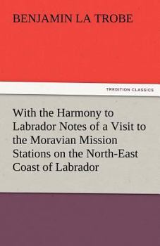 Paperback With the Harmony to Labrador Notes of a Visit to the Moravian Mission Stations on the North-East Coast of Labrador Book