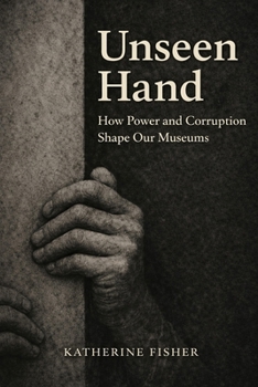 Unseen Hand: How Power and Corruption Shape Our Museums