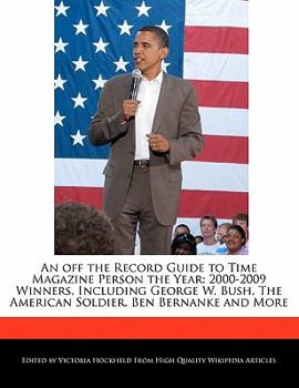 Paperback An Off the Record Guide to Time Magazine Person the Year: 2000-2009 Winners, Including George W. Bush, the American Soldier, Ben Bernanke and More Book