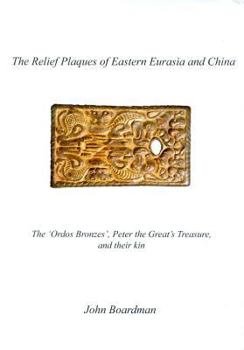 Hardcover The Relief Plaques of Eastern Eurasia and China: The 'Ordos Bronzes, ' Peter the Great's Treasure, and Their Kin Book