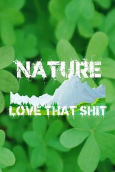 NATURE LOVE THAT SHIT: 6x9 funny book for Nature Lovers and Outdoor Enthusiasts with dot grid pages