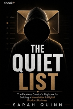 THE QUIET LIST: The Faceless Creator's Playbook for Building an Email List and Digital Product Income That No Algorithm Can Take Away