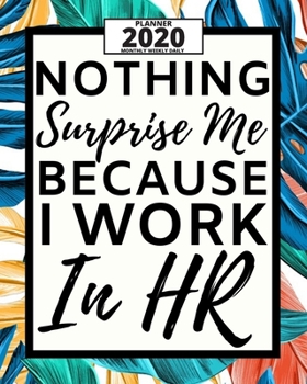 Nothing Surprise Me Because I Work In Hr: 2020 Planner For Hr Specialist, 1-Year Daily, Weekly And Monthly Organizer With Calendar, Appreciation Gift For Human Resources Specialists (8" x 10")