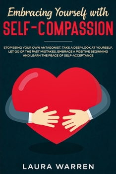 Paperback Embracing Yourself with Self-Compassion: Stop Being Your Own Antagonist, Take a Deep Look at Yourself, Let Go of The Past Mistakes, Embrace a Positive Book