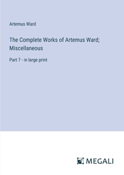 Paperback The Complete Works of Artemus Ward; Miscellaneous: Part 7 - in large print Book