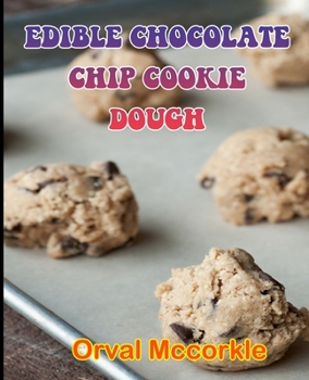 EDIBLE CHOCOLATE CHIP COOKIE DOUGH: 150 recipe Delicious and Easy The Ultimate Practical Guide Easy bakes Recipes From Around The World edible chocolate chip cookie dough cookbook