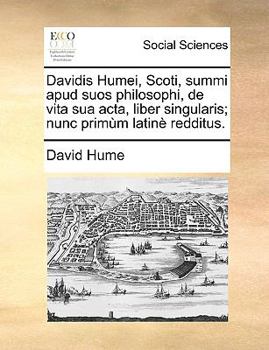 Davidis Humei, Scoti, summi apud suos philosophi, de vita sua acta, liber singularis; nunc primùm latinè redditus.