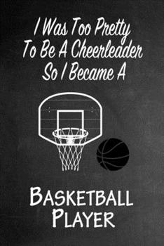 Paperback I Was Too Pretty To Be A Cheerleader So I Became A Basketball: Funny Gag Gift Notebook Journal for Girls or Women Book