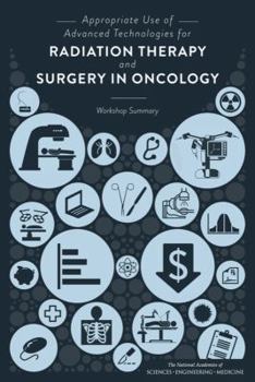 Paperback Appropriate Use of Advanced Technologies for Radiation Therapy and Surgery in Oncology: Workshop Summary Book