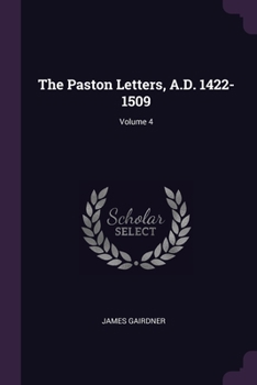 The Paston Letters, A. D. 1422-1509; Volume 4 - Book #4 of the Paston Letters, A.D. 1422-1509