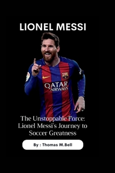 Paperback Lionel Messi: The Unstoppable Force: Lionel Messi's Journey to Soccer Greatness Book