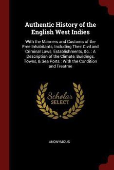 Paperback Authentic History of the English West Indies: With the Manners and Customs of the Free Inhabitants, Including Their Civil and Criminal Laws, Establish Book