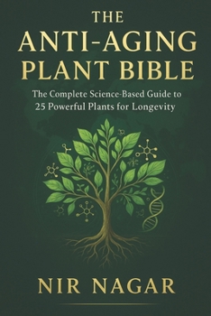 The Anti-Aging Plant Bible: The Complete Science-Based Guide to 25 Powerful Plants for Longevity