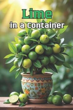 Lime in a Container: A complete guide to growing limes, care, flowering, fruiting and dealing with problems