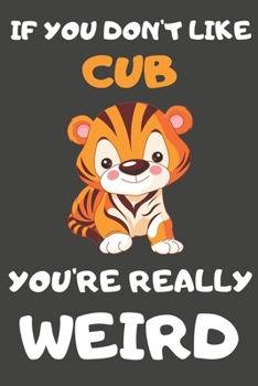 Paperback If You Don't Like Cub You're Really Weird: Cub Gifts Blank Lined Notebooks, Journals, Planners and Diaries to Write In - For Cub Lovers Book